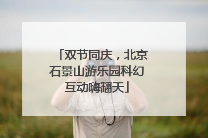 双节同庆，北京石景山游乐园科幻互动嗨翻天