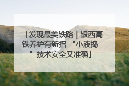 发现最美铁路｜银西高铁养护有新招 “小液捣”技术安全又准确