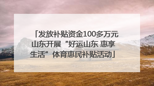 发放补贴资金100多万元 山东开展“好运山东 惠享生活”体育惠民补贴活动