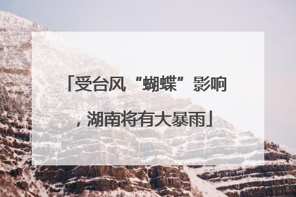 受台风“蝴蝶”影响，湖南将有大暴雨