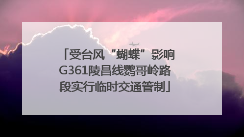 受台风“蝴蝶”影响 G361陵昌线鹦哥岭路段实行临时交通管制