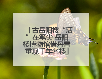 古岳阳楼“活”在笔尖 岳阳楼博物馆借丹青重现千年名楼