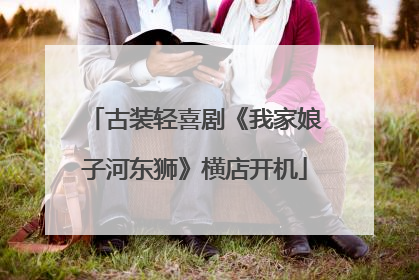古装轻喜剧《我家娘子河东狮》横店开机