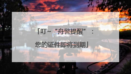 叮~“舟警提醒”：您的证件即将到期
