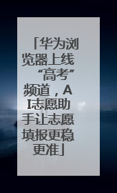 华为浏览器上线“高考”频道，AI志愿助手让志愿填报更稳更准