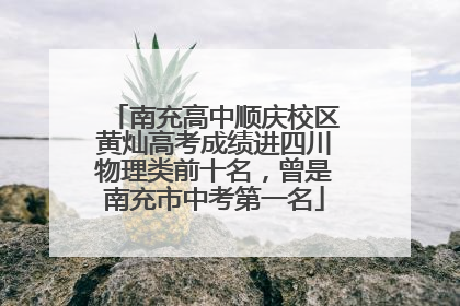 南充高中顺庆校区黄灿高考成绩进四川物理类前十名，曾是南充市中考第一名