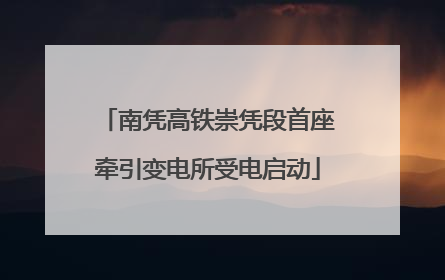 南凭高铁崇凭段首座牵引变电所受电启动