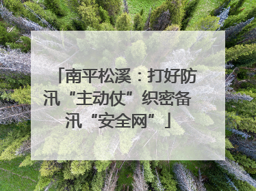 南平松溪：打好防汛“主动仗”织密备汛“安全网”