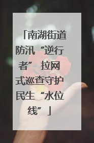 南湖街道防汛“逆行者” 拉网式巡查守护民生“水位线”