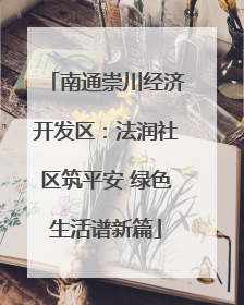 南通崇川经济开发区：法润社区筑平安 绿色生活谱新篇
