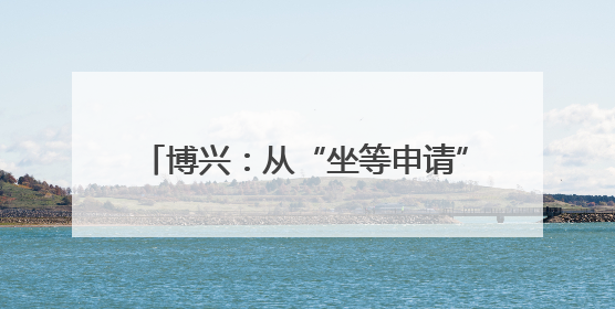 博兴：从“坐等申请”到“主动服务” 政务服务质效实现全面跃升
