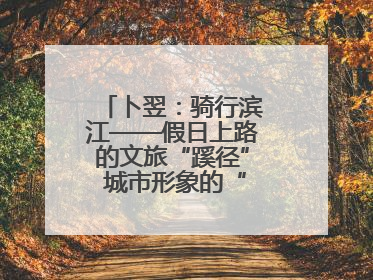 卜翌：骑行滨江——假日上路的文旅“蹊径” 城市形象的“低速凝视”