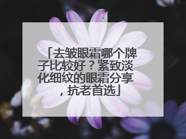 去皱眼霜哪个牌子比较好？紧致淡化细纹的眼霜分享，抗老首选