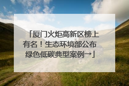 厦门火炬高新区榜上有名！生态环境部公布绿色低碳典型案例→