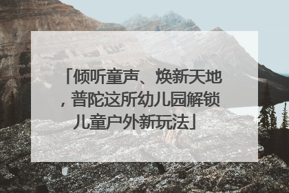 倾听童声、焕新天地，普陀这所幼儿园解锁儿童户外新玩法