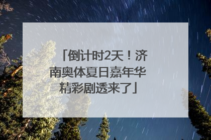 倒计时2天！济南奥体夏日嘉年华精彩剧透来了