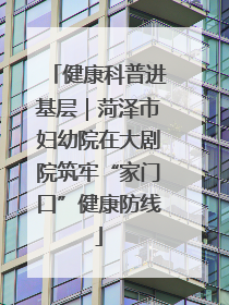健康科普进基层｜菏泽市妇幼院在大剧院筑牢“家门口”健康防线