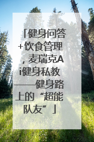 健身问答+饮食管理，麦瑞克Ai健身私教——健身路上的“超能队友”