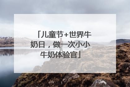儿童节+世界牛奶日，做一次小小牛奶体验官