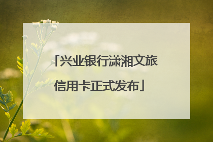 兴业银行潇湘文旅信用卡正式发布
