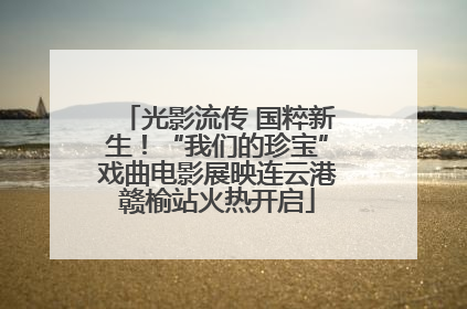 光影流传 国粹新生！“我们的珍宝”戏曲电影展映连云港赣榆站火热开启