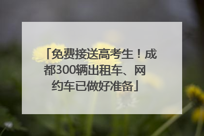 免费接送高考生！成都300辆出租车、网约车已做好准备
