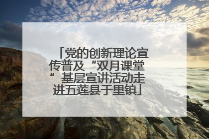 党的创新理论宣传普及“双月课堂”基层宣讲活动走进五莲县于里镇