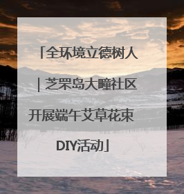 全环境立德树人｜芝罘岛大疃社区开展端午艾草花束DIY活动
