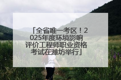 全省唯一考区！2025年度环境影响评价工程师职业资格考试在潍坊举行