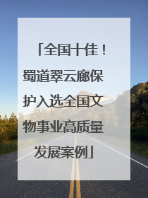全国十佳！蜀道翠云廊保护入选全国文物事业高质量发展案例