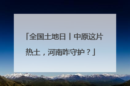 全国土地日丨中原这片热土，河南咋守护？