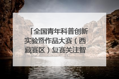 全国青年科普创新实验暨作品大赛（西藏赛区）复赛关注智慧环保等主题