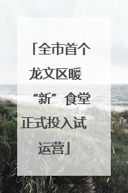 全市首个 龙文区暖“新”食堂正式投入试运营