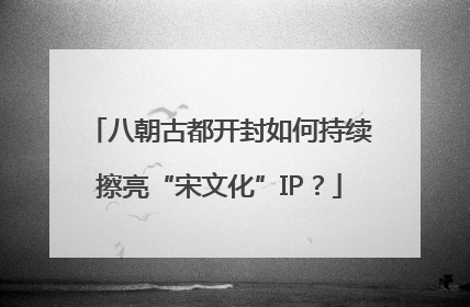 八朝古都开封如何持续擦亮“宋文化”IP？