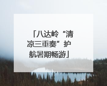 八达岭“清凉三重奏”护航暑期畅游