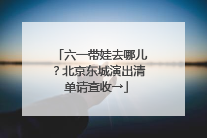 六一带娃去哪儿？北京东城演出清单请查收→
