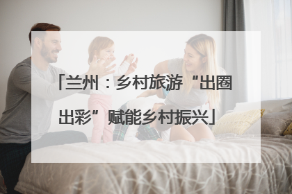 兰州：乡村旅游“出圈出彩”赋能乡村振兴