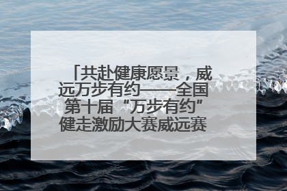 共赴健康愿景，威远万步有约——全国第十届“万步有约”健走激励大赛威远赛区启动仪式