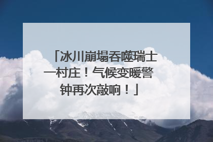 冰川崩塌吞噬瑞士一村庄！气候变暖警钟再次敲响！