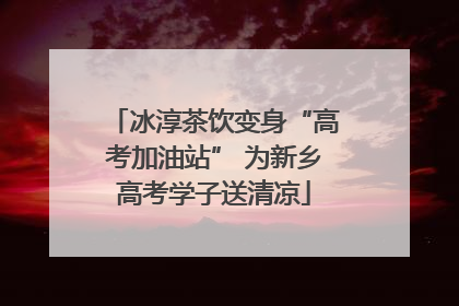 冰淳茶饮变身“高考加油站” 为新乡高考学子送清凉