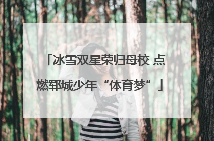 冰雪双星荣归母校 点燃郓城少年“体育梦”