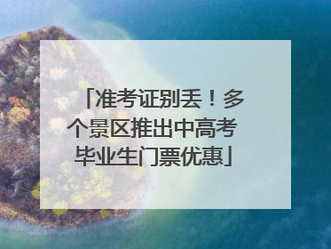 准考证别丢！多个景区推出中高考毕业生门票优惠