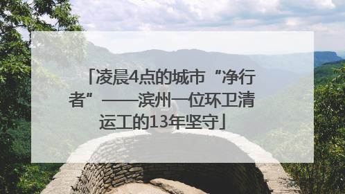 凌晨4点的城市“净行者”——滨州一位环卫清运工的13年坚守