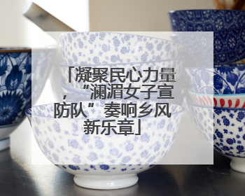 凝聚民心力量，“澜湄女子宣防队”奏响乡风新乐章