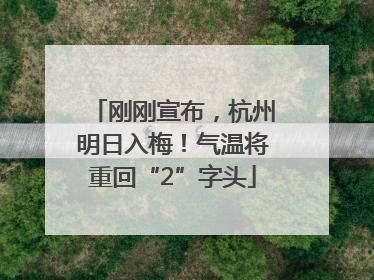 刚刚宣布，杭州明日入梅！气温将重回“2”字头