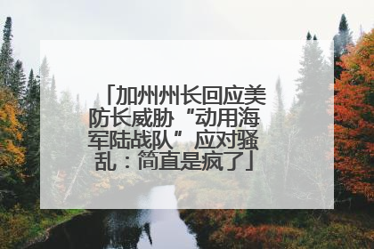 加州州长回应美防长威胁“动用海军陆战队”应对骚乱：简直是疯了