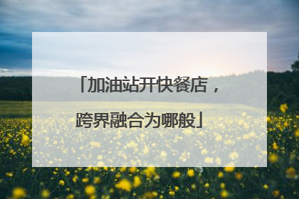 加油站开快餐店，跨界融合为哪般