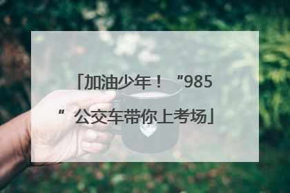 加油少年！“985”公交车带你上考场