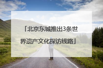 北京东城推出3条世界遗产文化探访线路