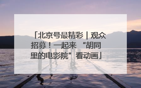 北京号最精彩｜观众招募！一起来 “胡同里的电影院”看动画